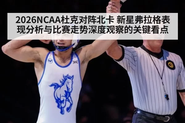 2026NCAA杜克对阵北卡 新星弗拉格表现分析与比赛走势深度观察的关键看点
