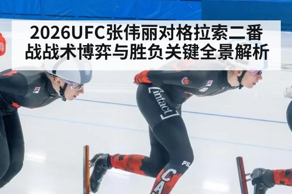 2026UFC张伟丽对格拉索二番战战术博弈与胜负关键全景解析